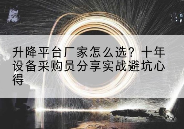 西湖升降平台厂家-怎么选？十年设备采购员分享实战避坑心得