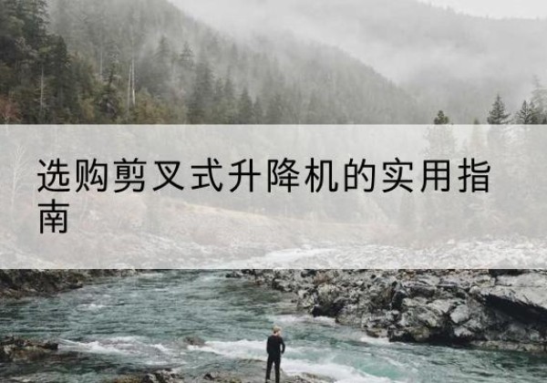 西湖剪叉式升降机怎么选-选购剪叉式升降机的实用指南