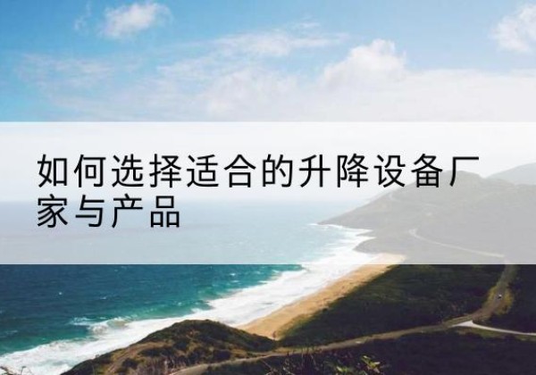 西湖电动升降平台厂家-如何选择适合的升降设备厂家与产品
